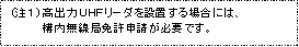 テキスト ボックス: (注１) 高出力ＵＨＦリーダを設置する場合には、構内無線局免許申請が必要です。